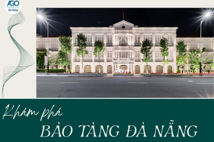 Bảo tàng Đà Nẵng có gì? Hướng dẫn tham quan & trải nghiệm nổi bật